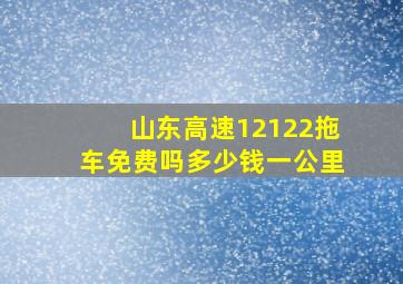 山东高速12122拖车免费吗多少钱一公里