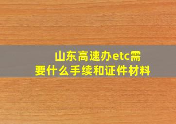 山东高速办etc需要什么手续和证件材料