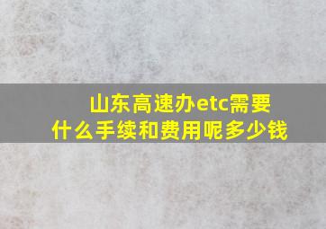 山东高速办etc需要什么手续和费用呢多少钱