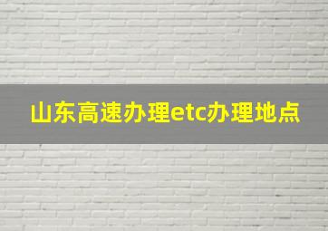 山东高速办理etc办理地点