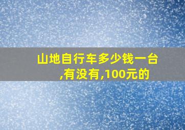 山地自行车多少钱一台,有没有,100元的