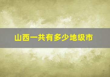 山西一共有多少地级市