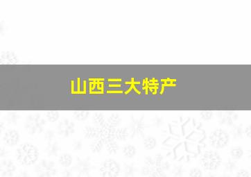 山西三大特产