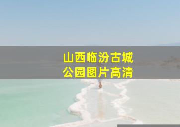 山西临汾古城公园图片高清