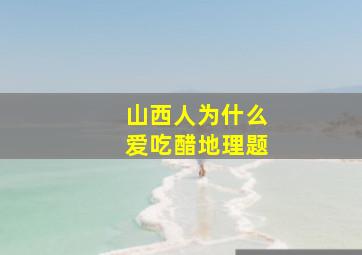 山西人为什么爱吃醋地理题