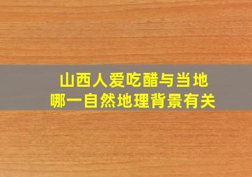 山西人爱吃醋与当地哪一自然地理背景有关