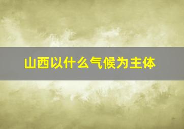 山西以什么气候为主体