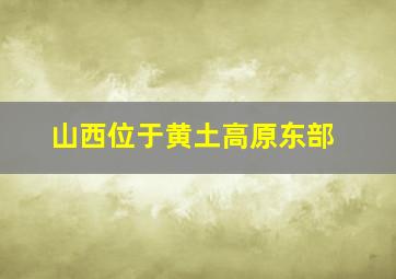 山西位于黄土高原东部