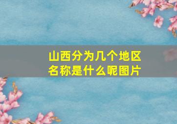 山西分为几个地区名称是什么呢图片