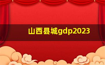 山西县城gdp2023