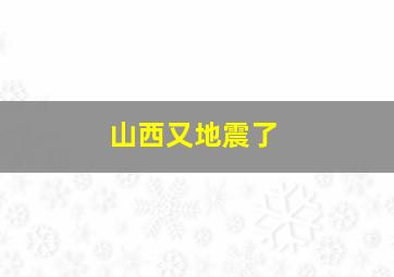 山西又地震了