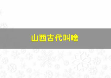 山西古代叫啥