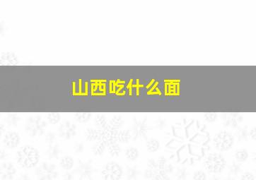 山西吃什么面