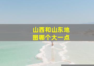 山西和山东地图哪个大一点