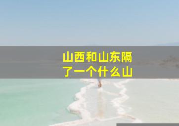 山西和山东隔了一个什么山