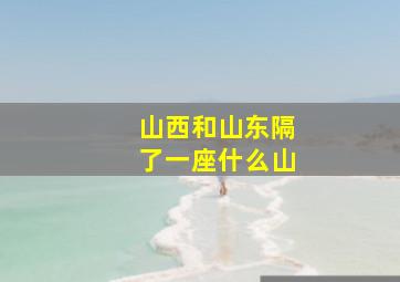 山西和山东隔了一座什么山