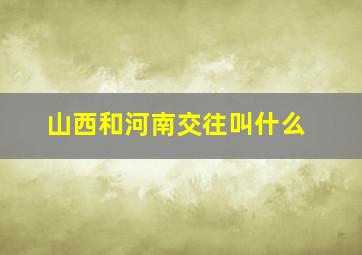 山西和河南交往叫什么