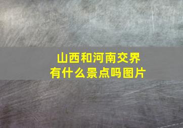 山西和河南交界有什么景点吗图片