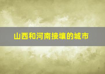 山西和河南接壤的城市