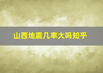 山西地震几率大吗知乎