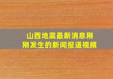 山西地震最新消息刚刚发生的新闻报道视频