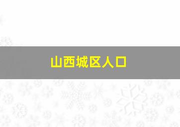 山西城区人口