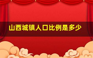 山西城镇人口比例是多少