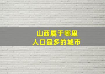 山西属于哪里人口最多的城市