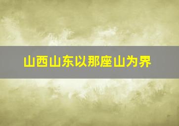 山西山东以那座山为界