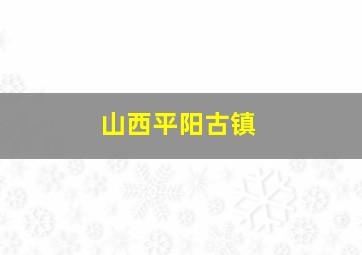 山西平阳古镇