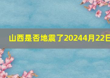 山西是否地震了20244月22日