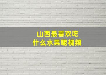 山西最喜欢吃什么水果呢视频