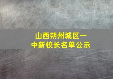 山西朔州城区一中新校长名单公示