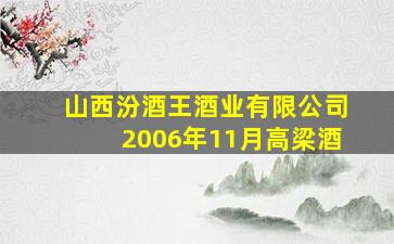 山西汾酒王酒业有限公司2006年11月高梁酒