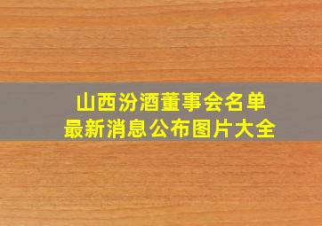 山西汾酒董事会名单最新消息公布图片大全