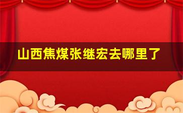 山西焦煤张继宏去哪里了