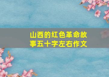 山西的红色革命故事五十字左右作文