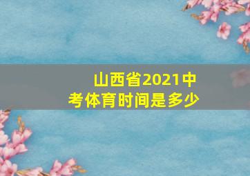 山西省2021中考体育时间是多少