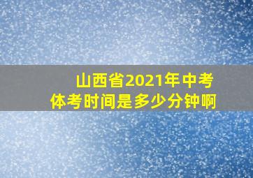 山西省2021年中考体考时间是多少分钟啊