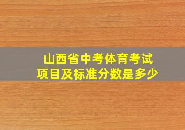 山西省中考体育考试项目及标准分数是多少