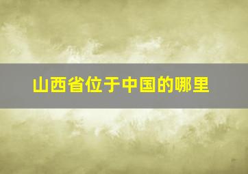 山西省位于中国的哪里