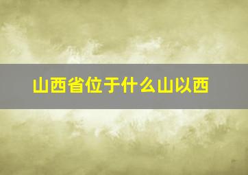 山西省位于什么山以西