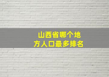 山西省哪个地方人口最多排名