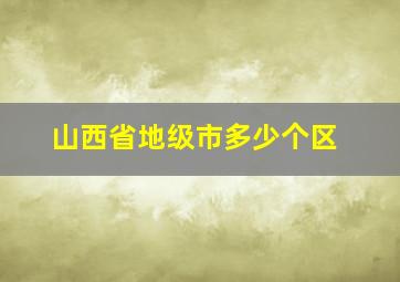 山西省地级市多少个区