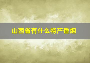 山西省有什么特产香烟