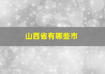 山西省有哪些市