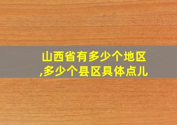 山西省有多少个地区,多少个县区具体点儿