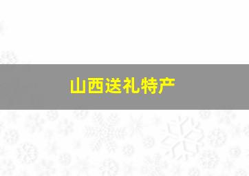 山西送礼特产