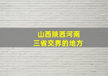 山西陕西河南三省交界的地方