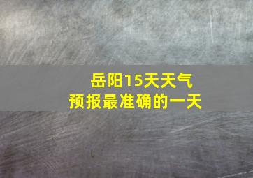 岳阳15天天气预报最准确的一天